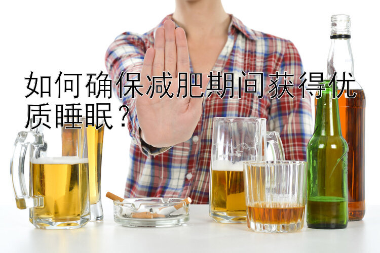 如何確保減肥期間獲得優(yōu)質(zhì)睡眠？