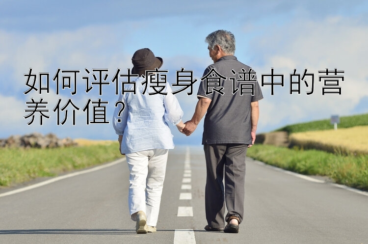 如何評(píng)估瘦身食譜中的營(yíng)養(yǎng)價(jià)值？