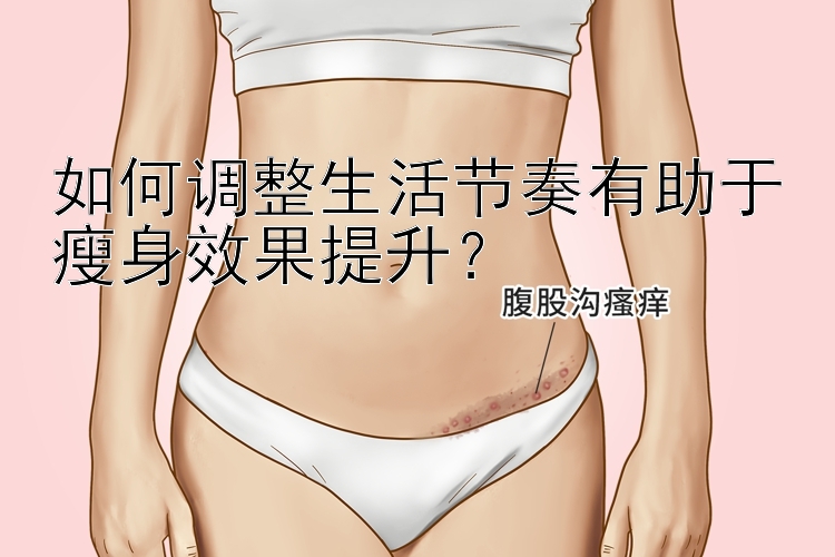 如何調(diào)整生活節(jié)奏有助于瘦身效果提升？