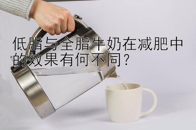 低脂與全脂牛奶在減肥中的效果有何不同？