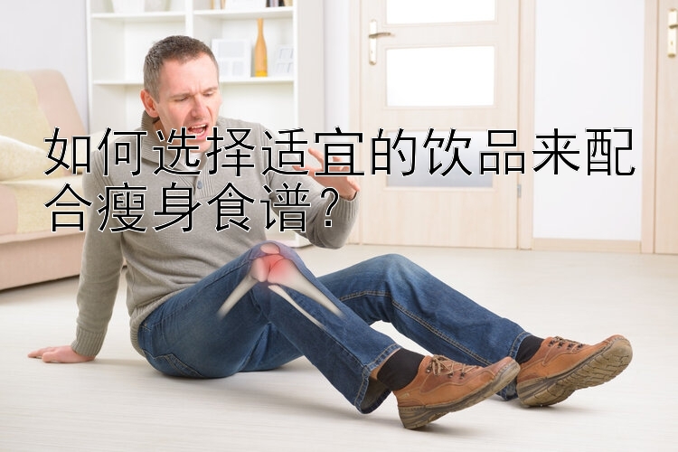 如何選擇適宜的飲品來配合瘦身食譜？