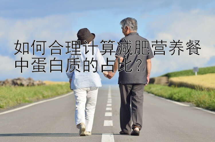 如何合理計算減肥營養(yǎng)餐中蛋白質(zhì)的占比？