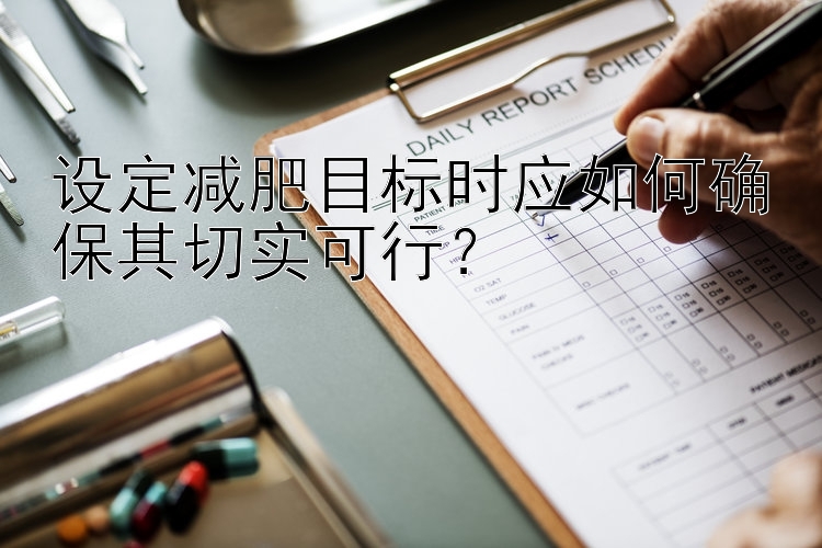 設(shè)定減肥目標時應(yīng)如何確保其切實可行？