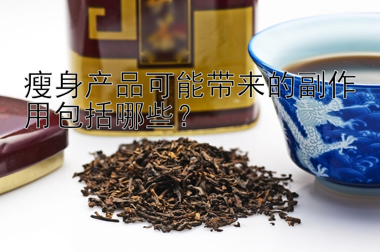 瘦身產(chǎn)品可能帶來的副作用包括哪些？