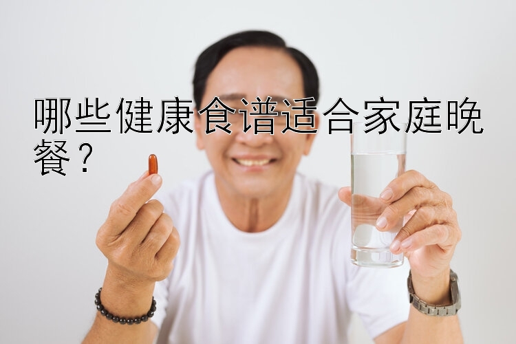 哪些健康食譜適合家庭晚餐？