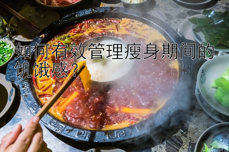 如何有效管理瘦身期間的饑餓感？