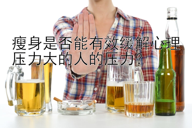 瘦身是否能有效緩解心理壓力大的人的壓力？