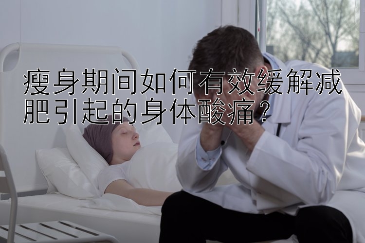 瘦身期間如何有效緩解減肥引起的身體酸痛？