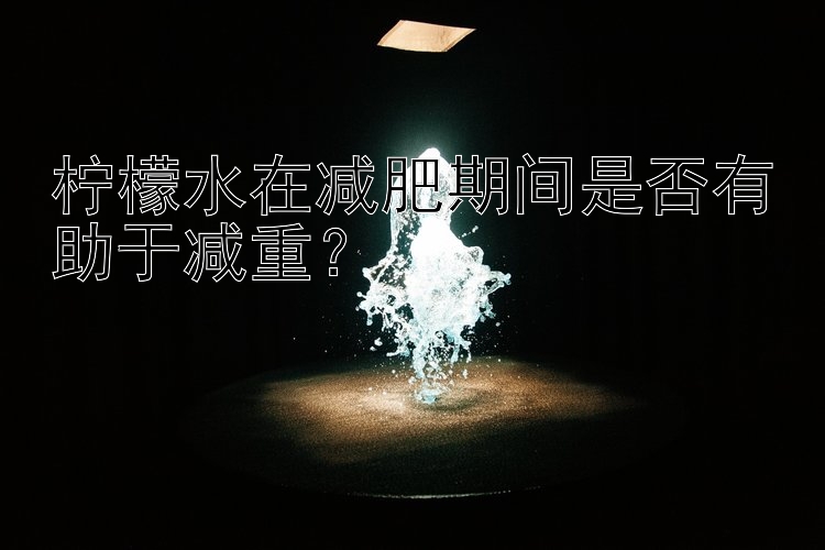 檸檬水在減肥期間是否有助于減重？