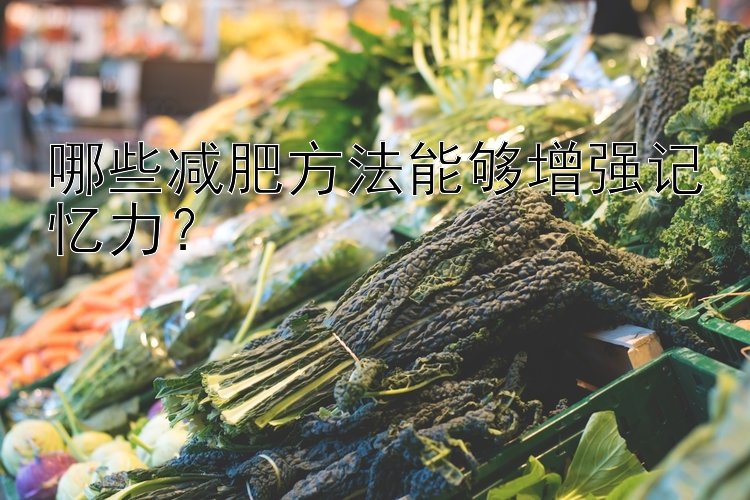 哪些減肥方法能夠增強(qiáng)記憶力？