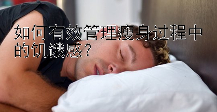 如何有效管理瘦身過程中的饑餓感？