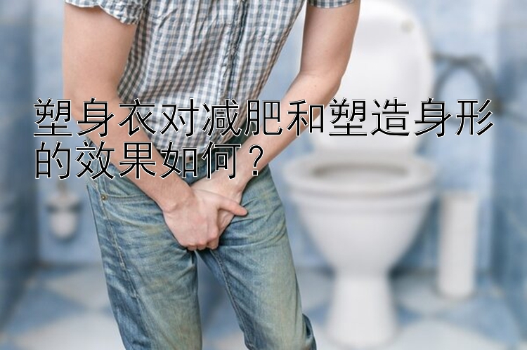 塑身衣對(duì)減肥和塑造身形的效果如何？