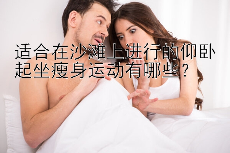 適合在沙灘上進行的仰臥起坐瘦身運動有哪些？