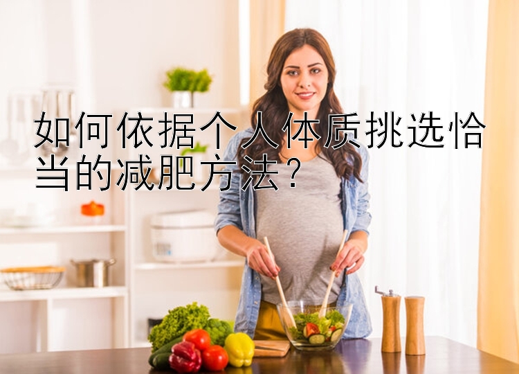 如何依據(jù)個人體質(zhì)挑選恰當(dāng)?shù)臏p肥方法？