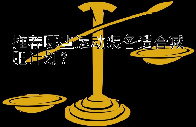 推薦哪些運動裝備適合減肥計劃？