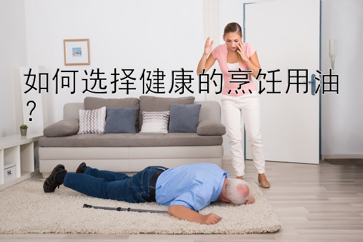 如何選擇健康的烹飪用油？