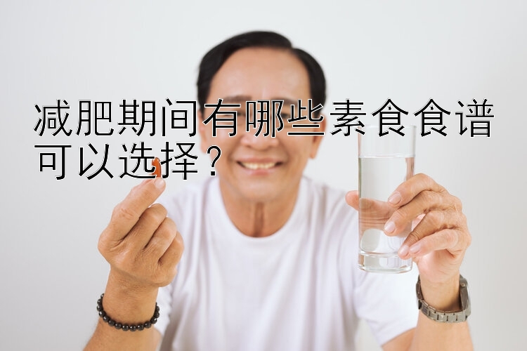 減肥期間有哪些素食食譜可以選擇？