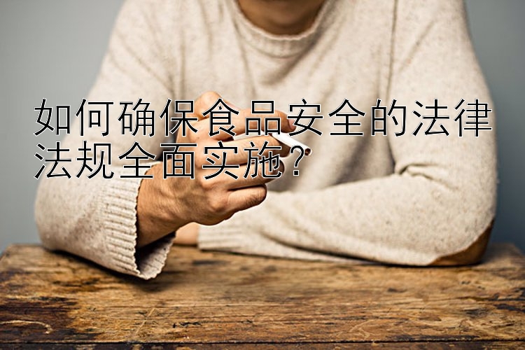 如何確保食品安全的法律法規(guī)全面實(shí)施？