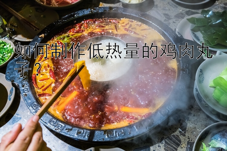 如何制作低熱量的雞肉丸子？