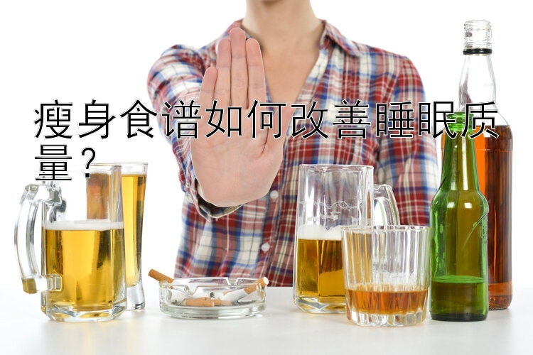 瘦身食譜如何改善睡眠質(zhì)量？