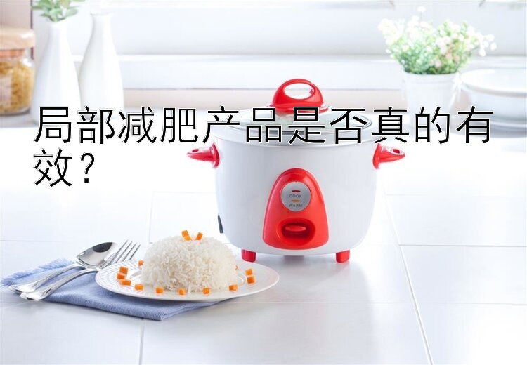 局部減肥產(chǎn)品是否真的有效？