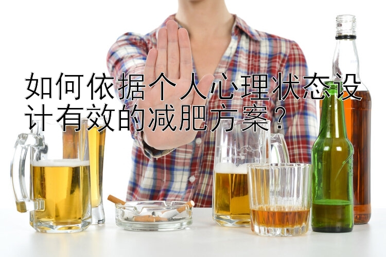 如何依據(jù)個人心理狀態(tài)設(shè)計有效的減肥方案？