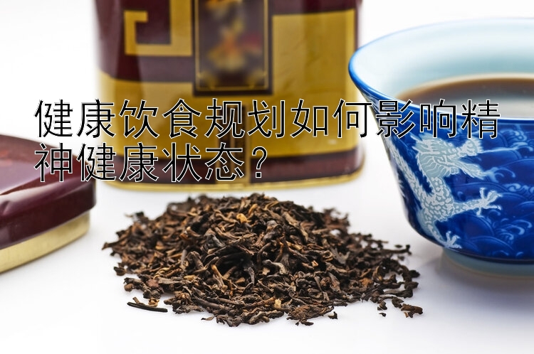 健康飲食規(guī)劃如何影響精神健康狀態(tài)？