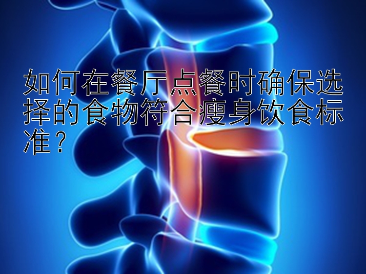 如何在餐廳點(diǎn)餐時(shí)確保選擇的食物符合瘦身飲食標(biāo)準(zhǔn)？