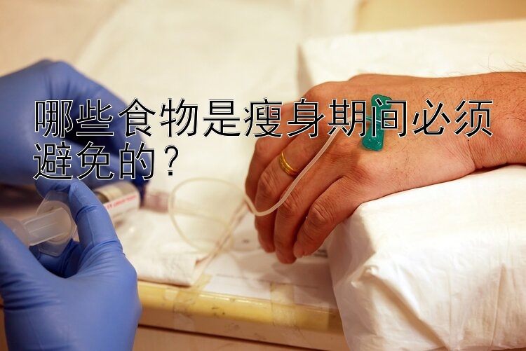 哪些食物是瘦身期間必須避免的？