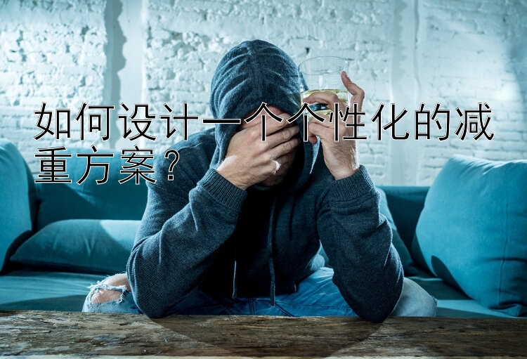 如何設(shè)計一個個性化的減重方案？