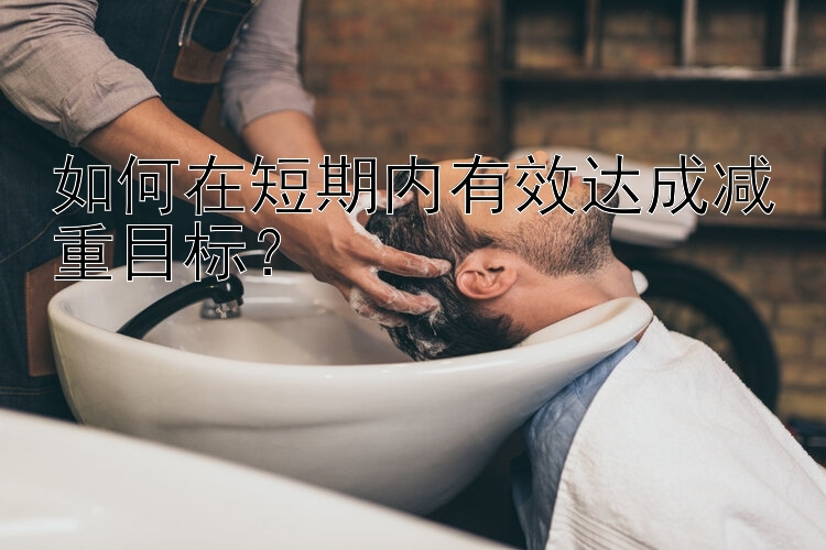 如何在短期內(nèi)有效達(dá)成減重目標(biāo)？