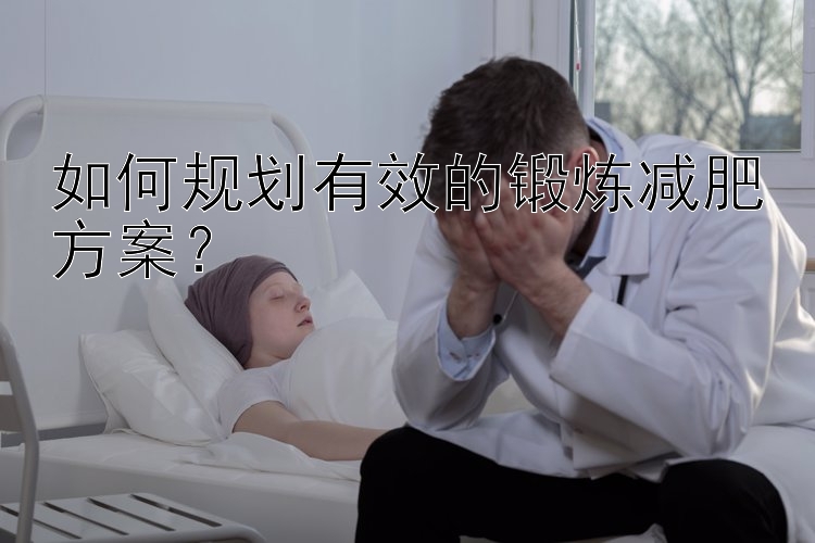 如何規(guī)劃有效的鍛煉減肥方案？