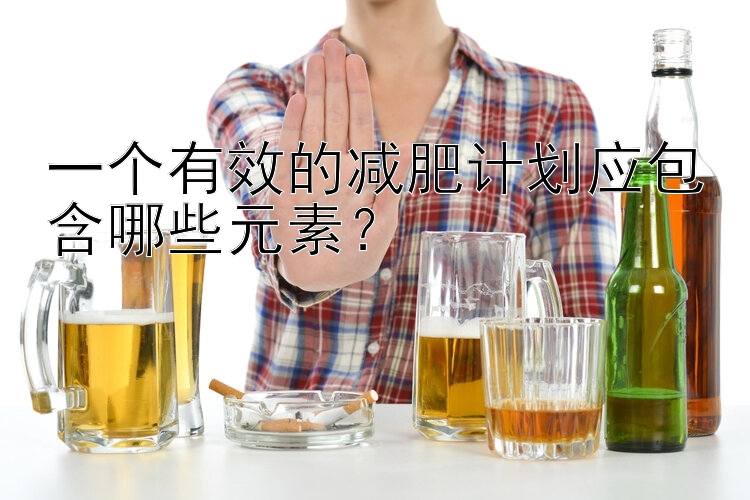 一個有效的減肥計劃應(yīng)包含哪些元素？