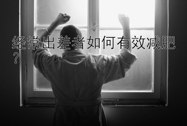 經(jīng)常出差者如何有效減肥？