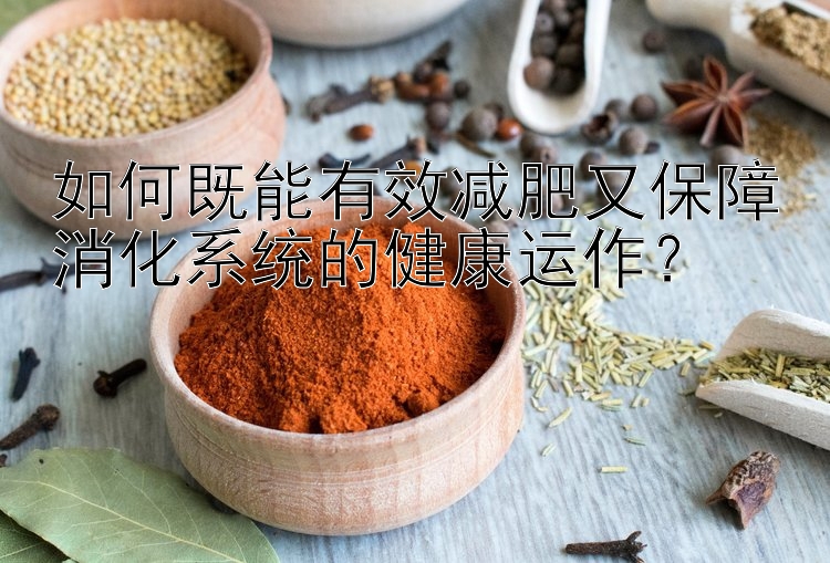 如何既能有效減肥又保障消化系統(tǒng)的健康運作？