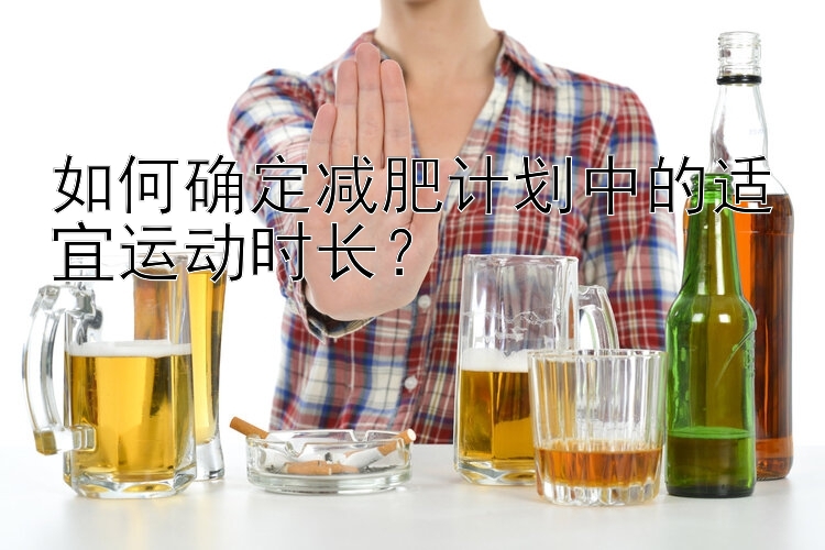 如何確定減肥計劃中的適宜運動時長？