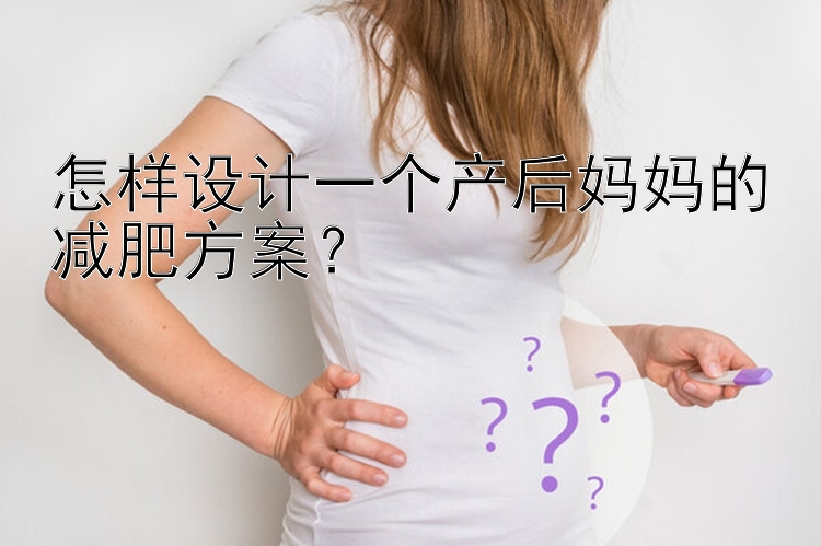 怎樣設(shè)計(jì)一個(gè)產(chǎn)后媽媽的減肥方案？