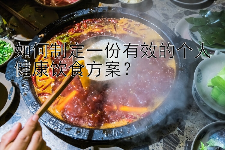 如何制定一份有效的個人健康飲食方案？