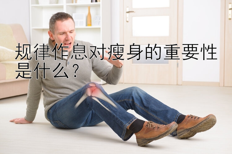 規(guī)律作息對(duì)瘦身的重要性是什么？