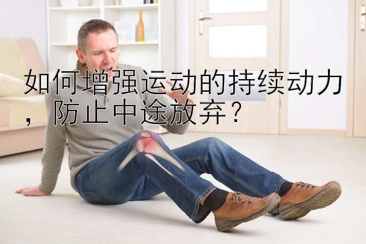 如何增強運動的持續(xù)動力，防止中途放棄？