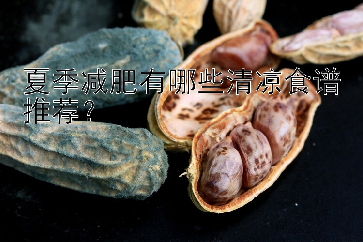 夏季減肥有哪些清涼食譜推薦？