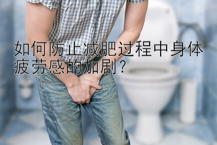 如何防止減肥過程中身體疲勞感的加?。? loading=