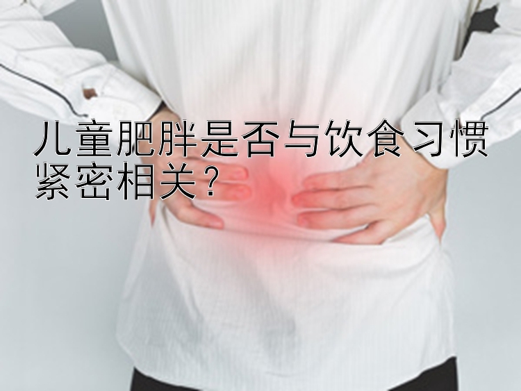 兒童肥胖是否與飲食習(xí)慣緊密相關(guān)？