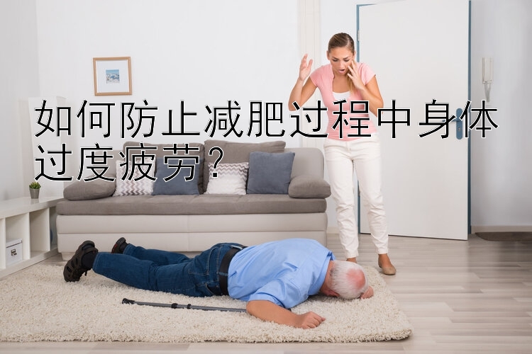 如何防止減肥過程中身體過度疲勞？