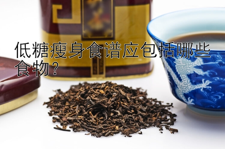 低糖瘦身食譜應(yīng)包括哪些食物？