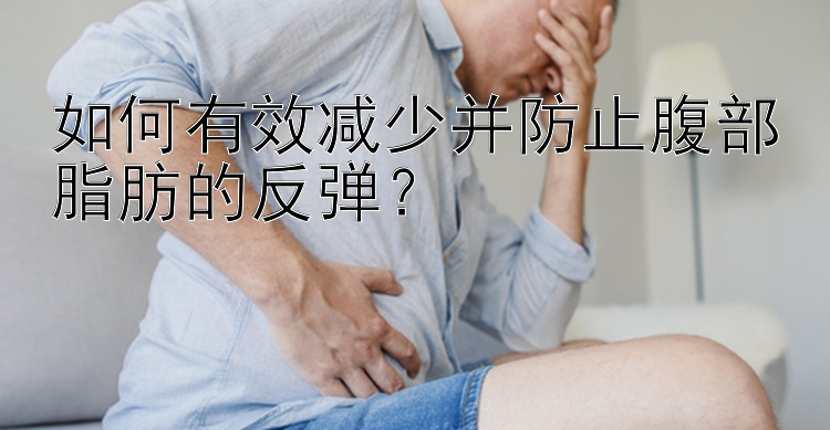 如何有效減少并防止腹部脂肪的反彈？