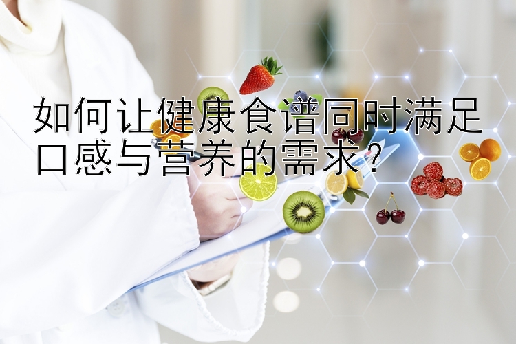 如何讓健康食譜同時滿足口感與營養(yǎng)的需求？