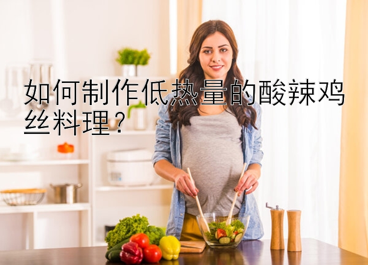 如何制作低熱量的酸辣雞絲料理？