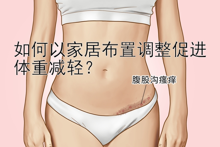 如何以家居布置調(diào)整促進(jìn)體重減輕？