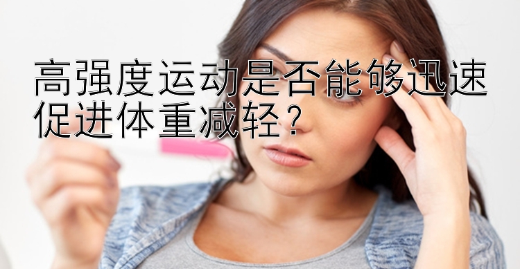 高強度運動是否能夠迅速促進體重減輕？